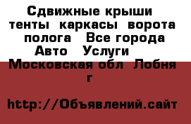 Сдвижные крыши, тенты, каркасы, ворота, полога - Все города Авто » Услуги   . Московская обл.,Лобня г.